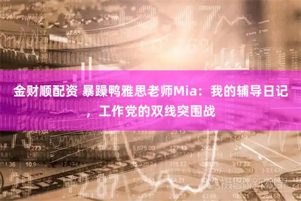 金财顺配资 暴躁鸭雅思老师Mia：我的辅导日记，工作党的双线突围战